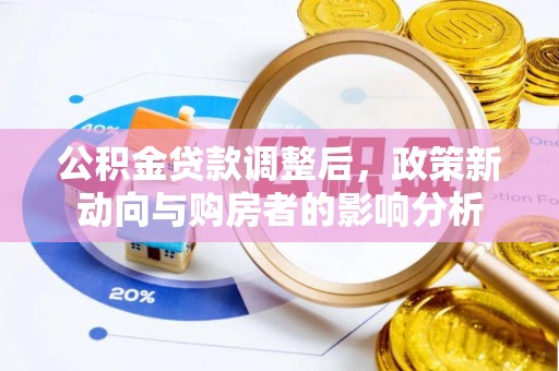 靖西公积金贷款调整后，政策新动向与购房者的影响分析