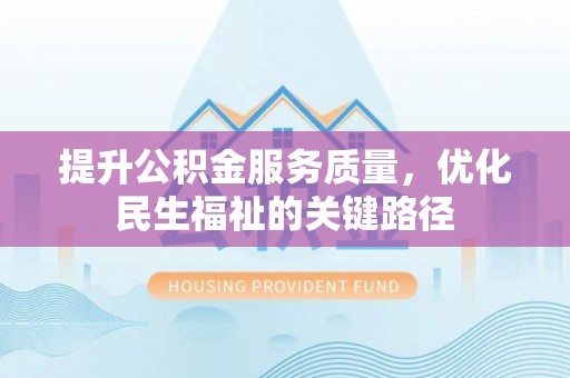 靖西提升公积金服务质量，优化民生福祉的关键路径