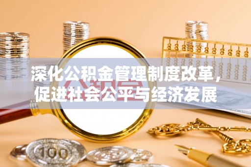 靖西深化公积金管理制度改革，促进社会公平与经济发展
