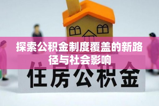 靖西探索公积金制度覆盖的新路径与社会影响