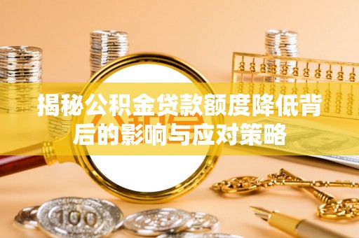 靖西揭秘公积金贷款额度降低背后的影响与应对策略