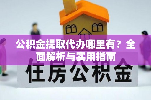 靖西公积金提取代办哪里有？全面解析与实用指南