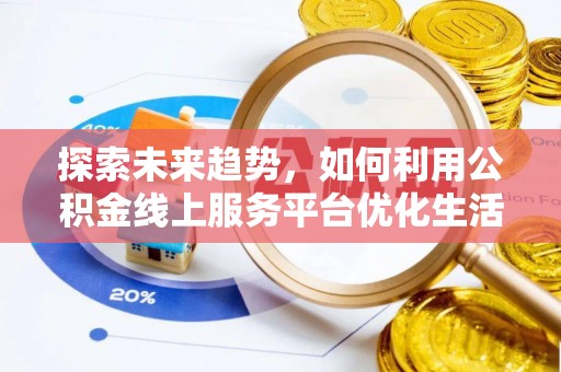 靖西探索未来趋势，如何利用公积金线上服务平台优化生活