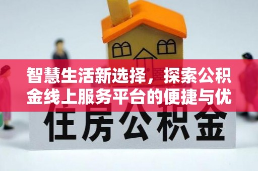 靖西智慧生活新选择，探索公积金线上服务平台的便捷与优势