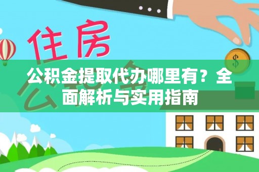 靖西公积金提取代办哪里有？全面解析与实用指南