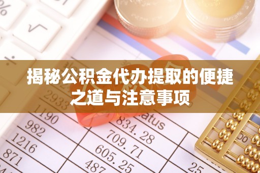 靖西揭秘公积金代办提取的便捷之道与注意事项