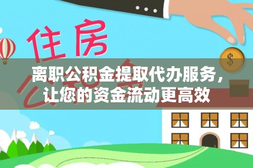 靖西离职公积金提取代办服务，让您的资金流动更高效