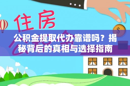 靖西公积金提取代办靠谱吗？揭秘背后的真相与选择指南