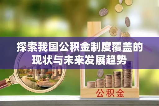 靖西探索我国公积金制度覆盖的现状与未来发展趋势