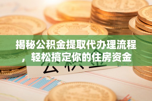 靖西揭秘公积金提取代办理流程，轻松搞定你的住房资金