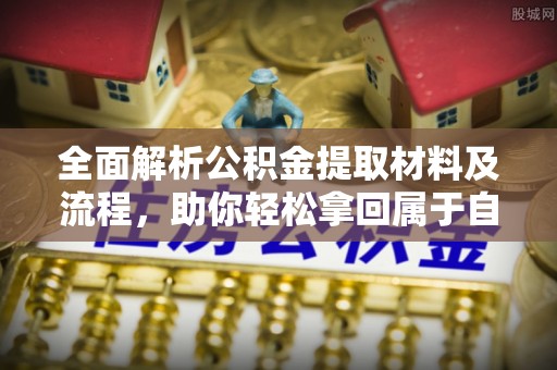 靖西全面解析公积金提取材料及流程，助你轻松拿回属于自己的钱