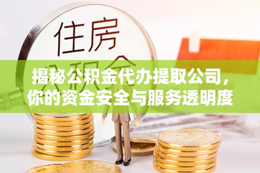 靖西揭秘公积金代办提取公司，你的资金安全与服务透明度全解析