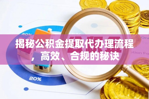靖西揭秘公积金提取代办理流程，高效、合规的秘诀