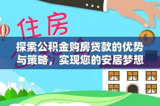 靖西探索公积金购房贷款的优势与策略，实现您的安居梦想