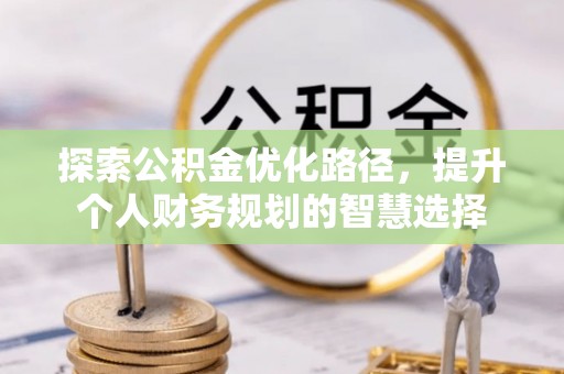 靖西探索公积金优化路径，提升个人财务规划的智慧选择