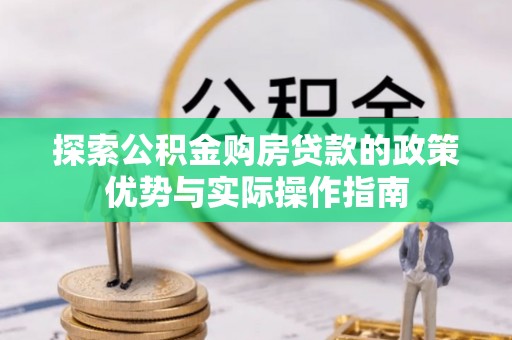 靖西探索公积金购房贷款的政策优势与实际操作指南