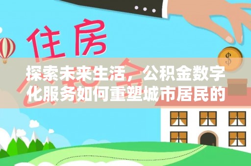靖西探索未来生活，公积金数字化服务如何重塑城市居民的财务管理