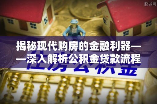 靖西揭秘现代购房的金融利器——深入解析公积金贷款流程