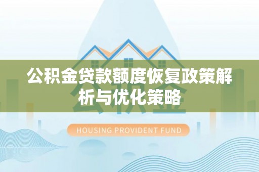 靖西公积金贷款额度恢复政策解析与优化策略