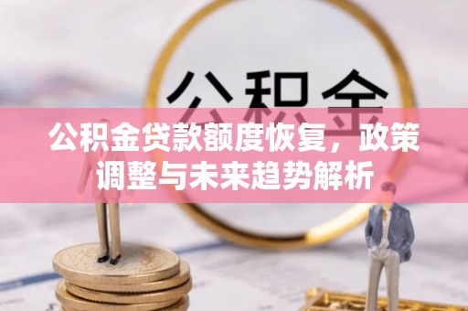靖西公积金贷款额度恢复，政策调整与未来趋势解析