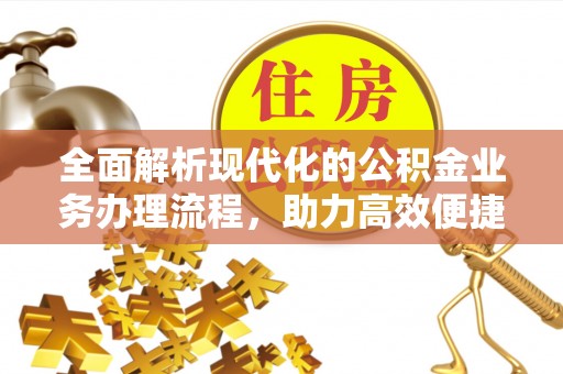 靖西全面解析现代化的公积金业务办理流程，助力高效便捷生活
