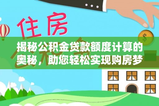 靖西揭秘公积金贷款额度计算的奥秘，助您轻松实现购房梦想