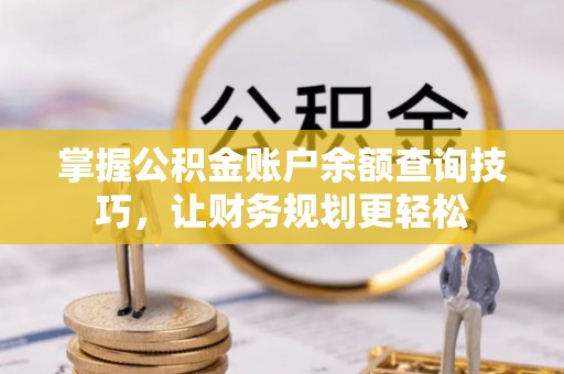 靖西掌握公积金账户余额查询技巧，让财务规划更轻松