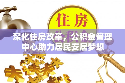 靖西深化住房改革，公积金管理中心助力居民安居梦想