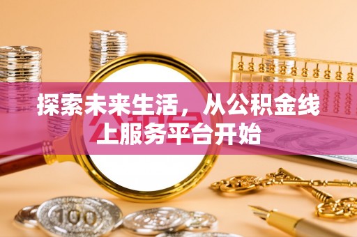 靖西探索未来生活，从公积金线上服务平台开始