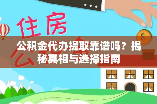 靖西公积金代办提取靠谱吗？揭秘真相与选择指南