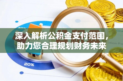 靖西深入解析公积金支付范围，助力您合理规划财务未来