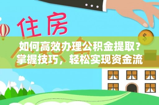 靖西如何高效办理公积金提取？掌握技巧，轻松实现资金流动