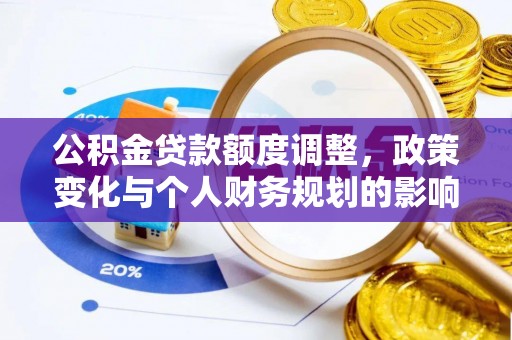 靖西公积金贷款额度调整，政策变化与个人财务规划的影响分析