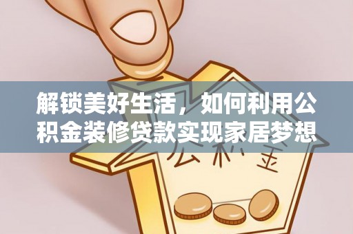 靖西解锁美好生活，如何利用公积金装修贷款实现家居梦想