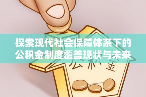 靖西探索现代社会保障体系下的公积金制度覆盖现状与未来发展