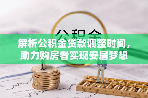 靖西解析公积金贷款调整时间，助力购房者实现安居梦想