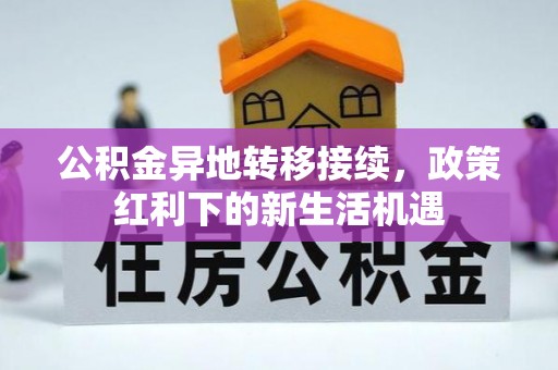 靖西公积金异地转移接续，政策红利下的新生活机遇