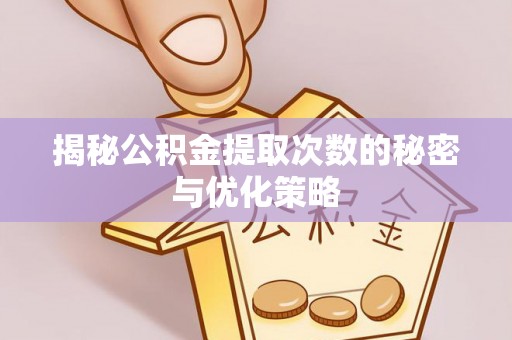 靖西揭秘公积金提取次数的秘密与优化策略