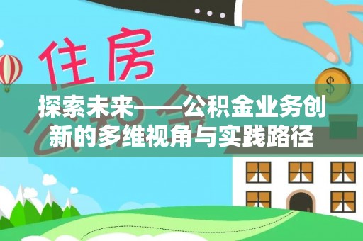 靖西探索未来——公积金业务创新的多维视角与实践路径