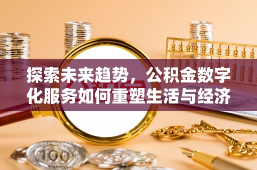 靖西探索未来趋势，公积金数字化服务如何重塑生活与经济