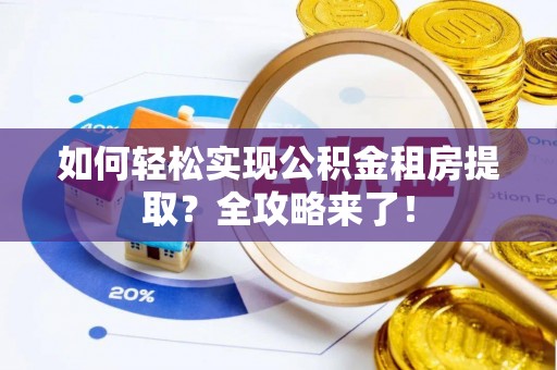 靖西如何轻松实现公积金租房提取？全攻略来了！