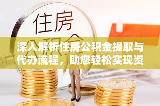 靖西深入解析住房公积金提取与代办流程，助您轻松实现资金利用最大化