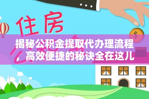 靖西揭秘公积金提取代办理流程，高效便捷的秘诀全在这儿