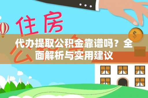 靖西代办提取公积金靠谱吗？全面解析与实用建议