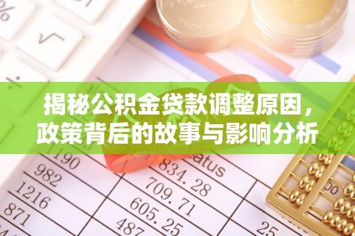 靖西揭秘公积金贷款调整原因，政策背后的故事与影响分析