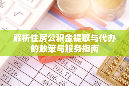 靖西解析住房公积金提取与代办的政策与服务指南