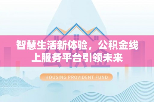 靖西智慧生活新体验，公积金线上服务平台引领未来