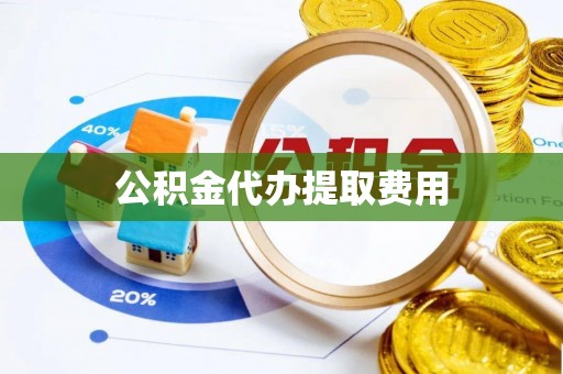 靖西公积金代办提取费用