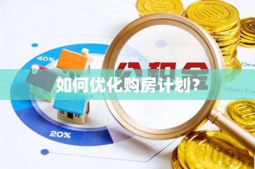 靖西如何优化购房计划？