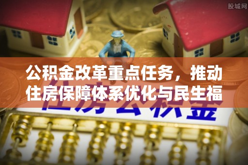靖西公积金改革重点任务，推动住房保障体系优化与民生福祉提升